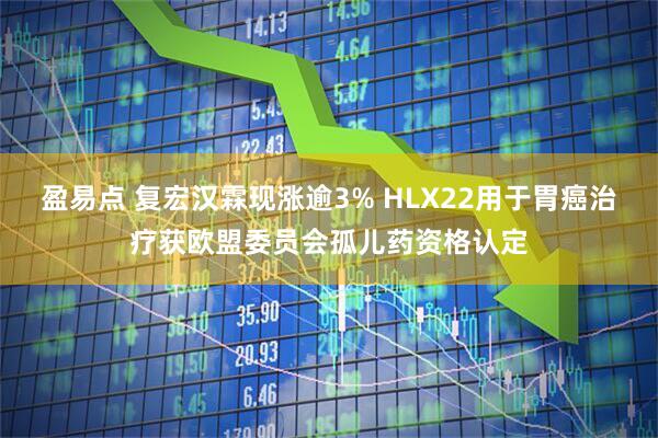 盈易点 复宏汉霖现涨逾3% HLX22用于胃癌治疗获欧盟委员会孤儿药资格认定