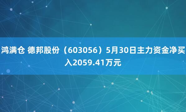 鸿满仓 德邦股份（603056）5月30日主力资金净买入2059.41万元