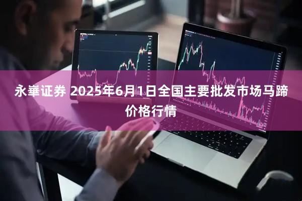永崋证券 2025年6月1日全国主要批发市场马蹄价格行情