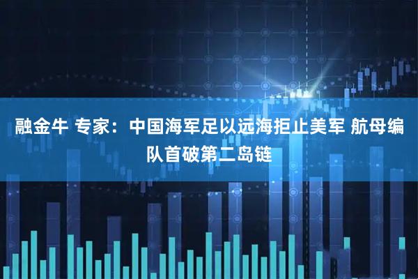 融金牛 专家：中国海军足以远海拒止美军 航母编队首破第二岛链