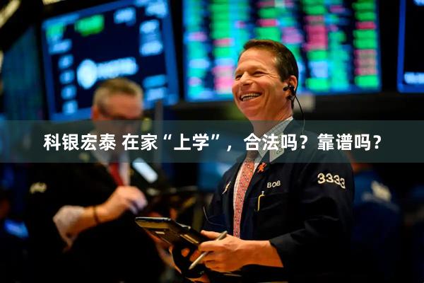 科银宏泰 在家“上学”，合法吗？靠谱吗？