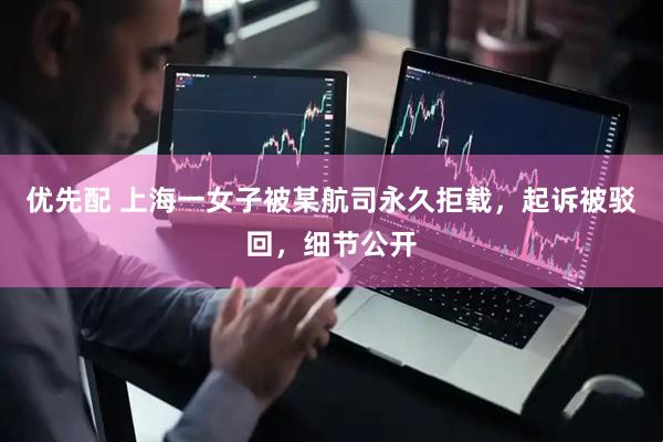 优先配 上海一女子被某航司永久拒载，起诉被驳回，细节公开