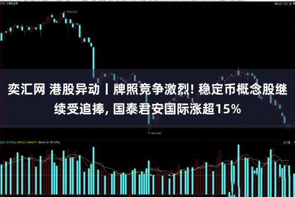 奕汇网 港股异动丨牌照竞争激烈! 稳定币概念股继续受追捧, 国泰君安国际涨超15%