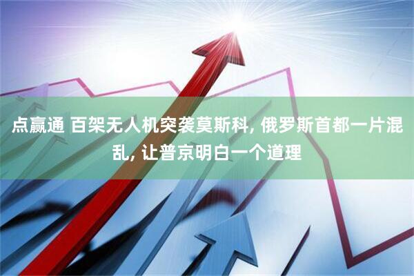点赢通 百架无人机突袭莫斯科, 俄罗斯首都一片混乱, 让普京明白一个道理