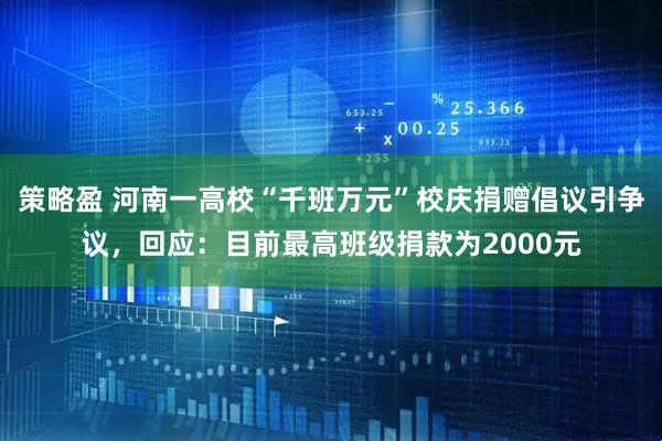 策略盈 河南一高校“千班万元”校庆捐赠倡议引争议，回应：目前最高班级捐款为2000元