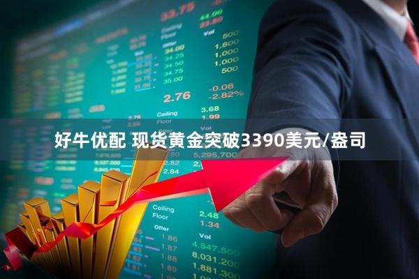 好牛优配 现货黄金突破3390美元/盎司