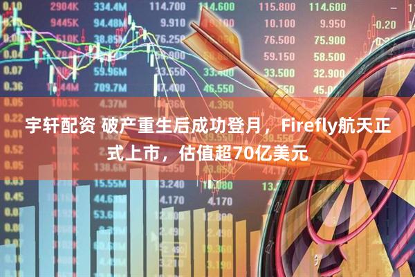 宇轩配资 破产重生后成功登月，Firefly航天正式上市，估值超70亿美元