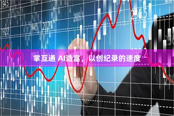 掌互通 AI造富，以创纪录的速度