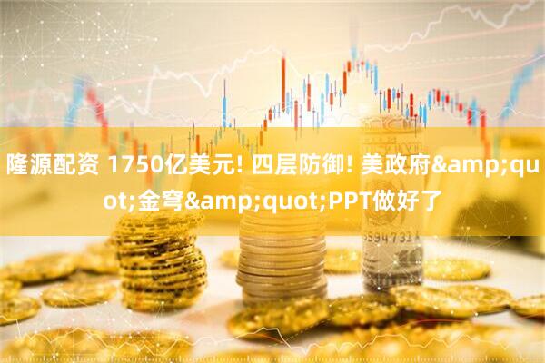 隆源配资 1750亿美元! 四层防御! 美政府&quot;金穹&quot;PPT做好了