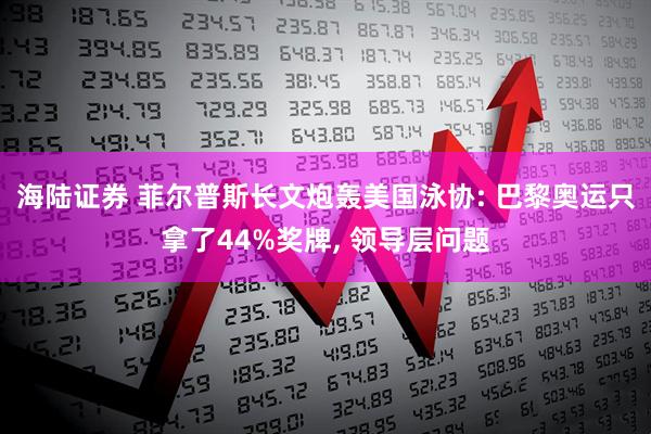 海陆证券 菲尔普斯长文炮轰美国泳协: 巴黎奥运只拿了44%奖牌, 领导层问题