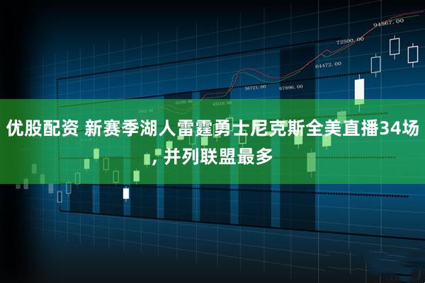 优股配资 新赛季湖人雷霆勇士尼克斯全美直播34场, 并列联盟最多