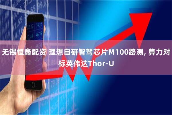 无锡恒鑫配资 理想自研智驾芯片M100路测, 算力对标英伟达Thor-U