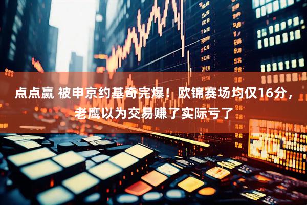 点点赢 被申京约基奇完爆！欧锦赛场均仅16分，老鹰以为交易赚了实际亏了