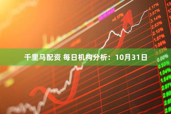 千里马配资 每日机构分析：10月31日