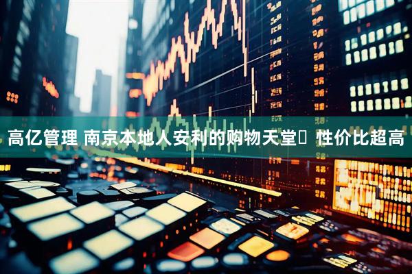 高亿管理 南京本地人安利的购物天堂️性价比超高