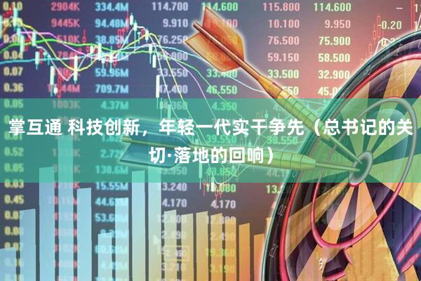 掌互通 科技创新，年轻一代实干争先（总书记的关切·落地的回响）