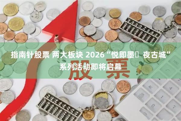 指南针股票 两大板块 2026“悦即墨・夜古城”系列活动即将启幕